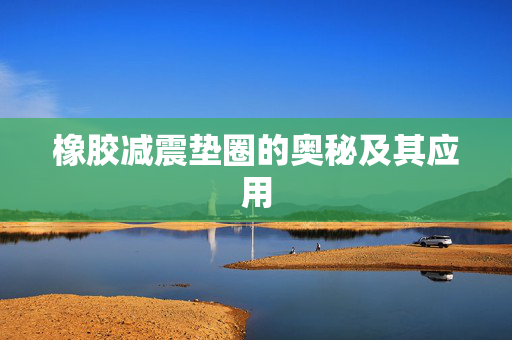 橡胶减震垫圈的奥秘及其应用