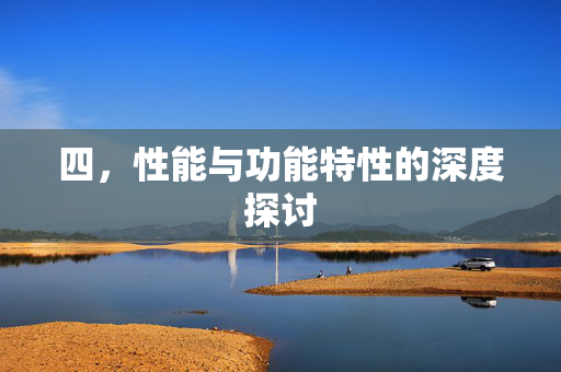 四，性能与功能特性的深度探讨