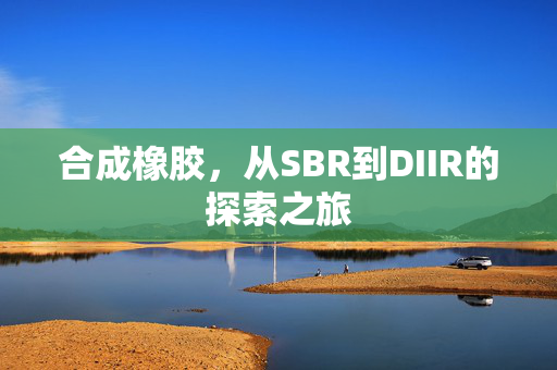 合成橡胶，从SBR到DIIR的探索之旅