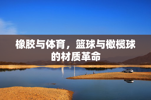 橡胶与体育，篮球与橄榄球的材质革命