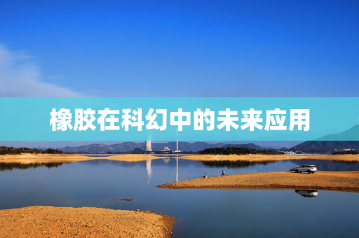 橡胶在科幻中的未来应用