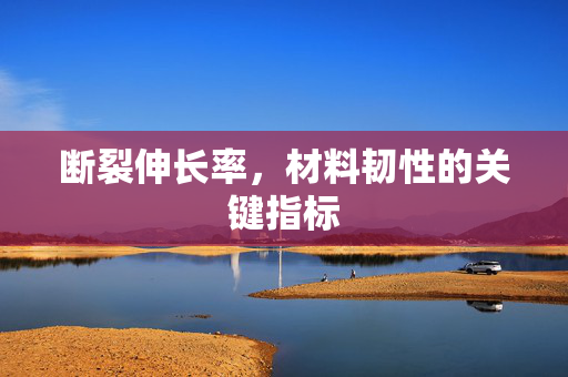 断裂伸长率，材料韧性的关键指标