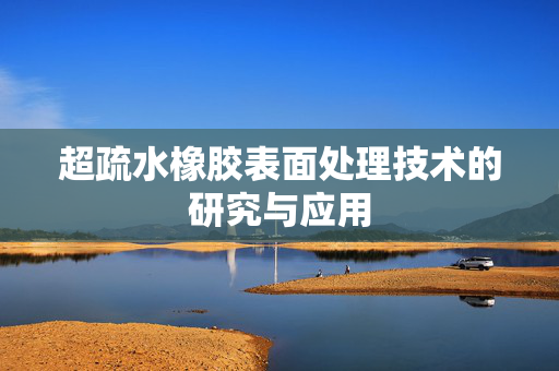 超疏水橡胶表面处理技术的研究与应用