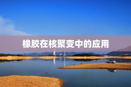 橡胶在核聚变中的应用