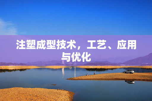 注塑成型技术，工艺、应用与优化