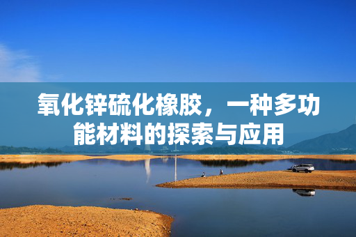 氧化锌硫化橡胶，一种多功能材料的探索与应用