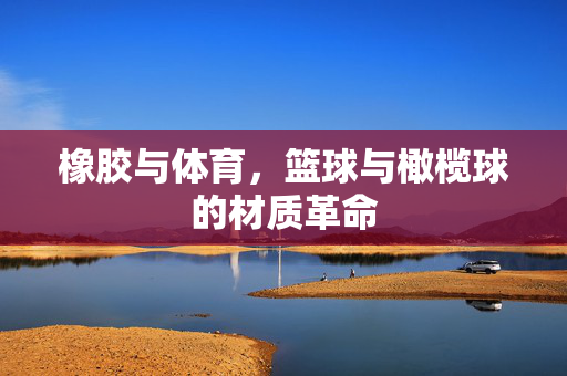 橡胶与体育，篮球与橄榄球的材质革命