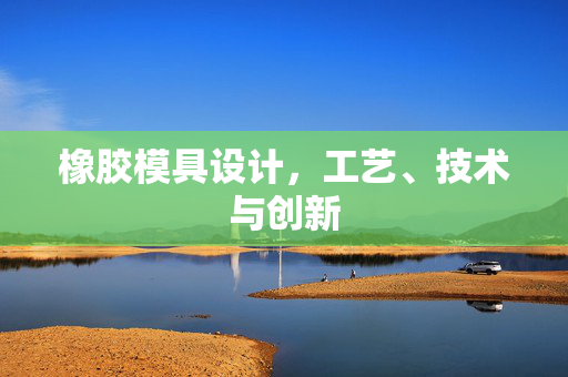 橡胶模具设计，工艺、技术与创新