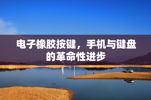 电子橡胶按键，手机与键盘的革命性进步