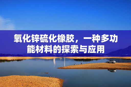 氧化锌硫化橡胶，一种多功能材料的探索与应用