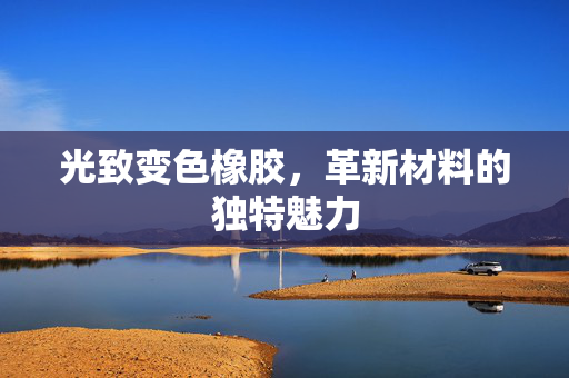 光致变色橡胶，革新材料的独特魅力