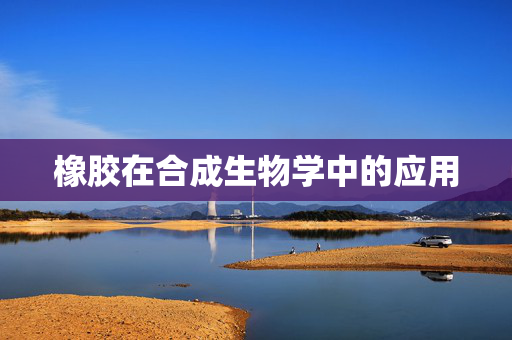 橡胶在合成生物学中的应用