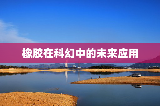 橡胶在科幻中的未来应用