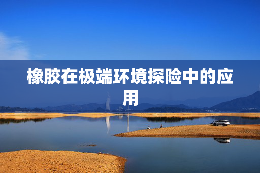 橡胶在极端环境探险中的应用