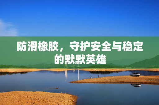 防滑橡胶，守护安全与稳定的默默英雄