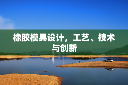 橡胶模具设计，工艺、技术与创新