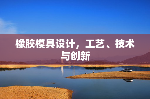 橡胶模具设计，工艺、技术与创新