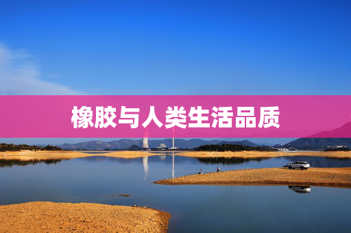 橡胶与人类生活品质