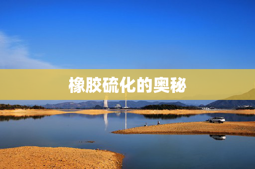 橡胶硫化的奥秘