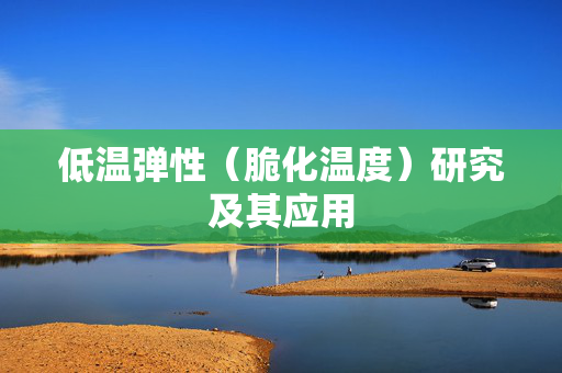 低温弹性（脆化温度）研究及其应用