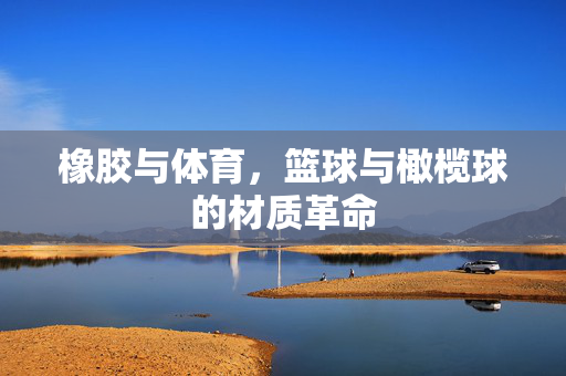 橡胶与体育，篮球与橄榄球的材质革命