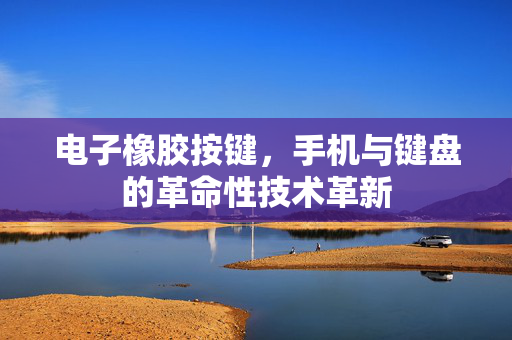 电子橡胶按键，手机与键盘的革命性技术革新