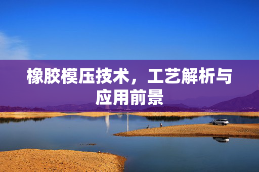 橡胶模压技术，工艺解析与应用前景