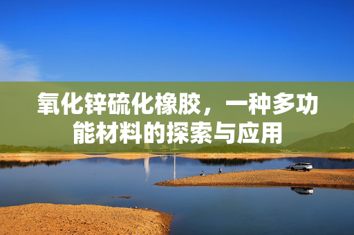 氧化锌硫化橡胶，一种多功能材料的探索与应用