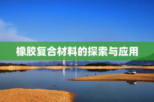 橡胶复合材料的探索与应用