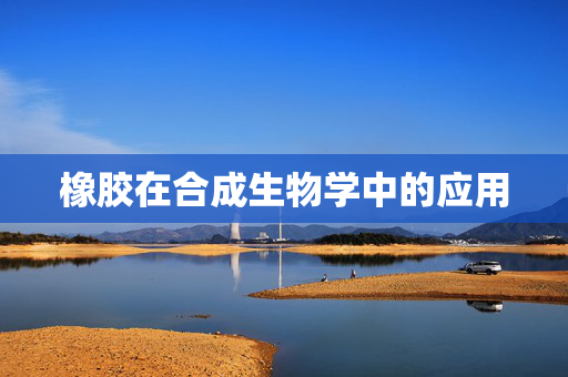 橡胶在合成生物学中的应用
