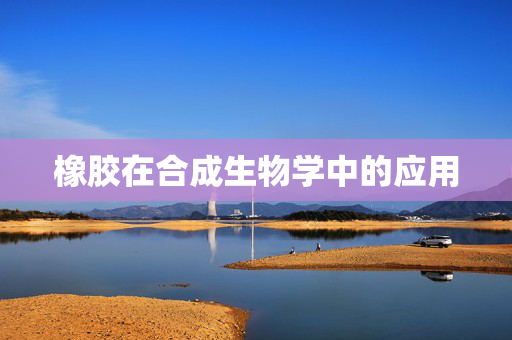橡胶在合成生物学中的应用