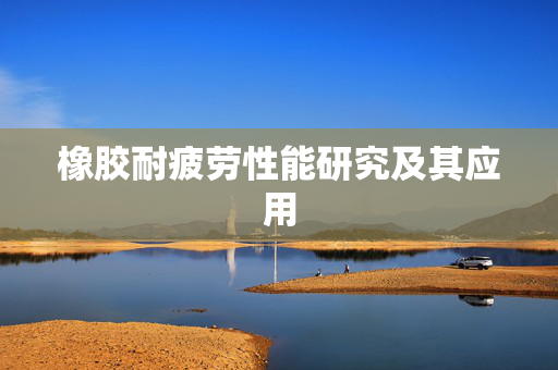 橡胶耐疲劳性能研究及其应用