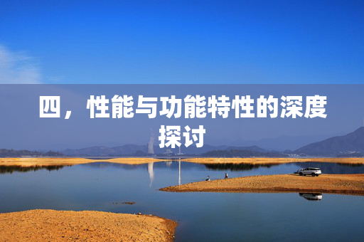 四，性能与功能特性的深度探讨