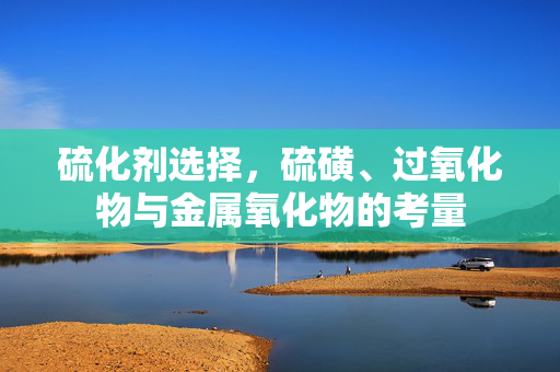 硫化剂选择，硫磺、过氧化物与金属氧化物的考量