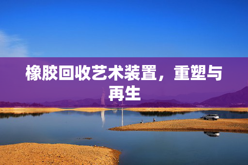 橡胶回收艺术装置，重塑与再生