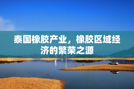泰国橡胶产业，橡胶区域经济的繁荣之源