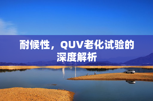 耐候性，QUV老化试验的深度解析