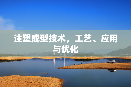 注塑成型技术，工艺、应用与优化