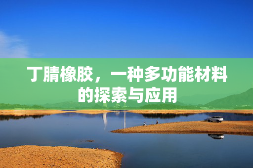 丁腈橡胶，一种多功能材料的探索与应用