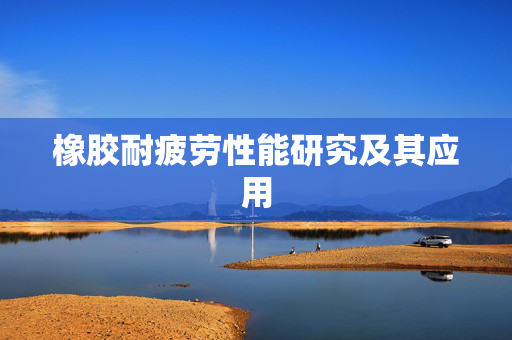 橡胶耐疲劳性能研究及其应用