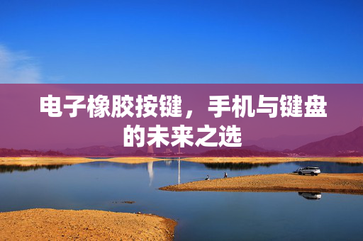电子橡胶按键，手机与键盘的未来之选