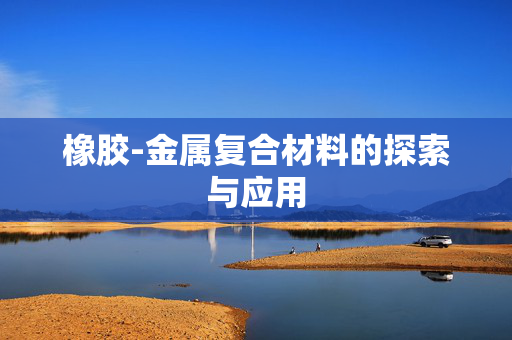 橡胶-金属复合材料的探索与应用