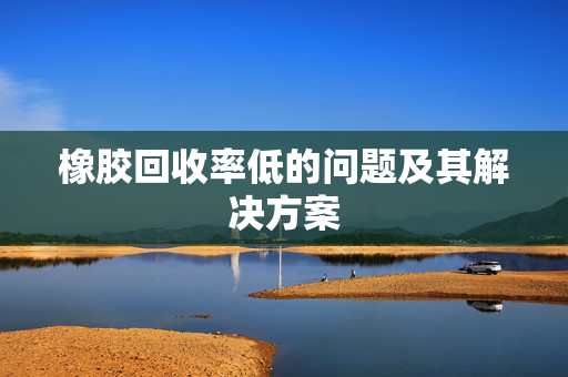 橡胶回收率低的问题及其解决方案