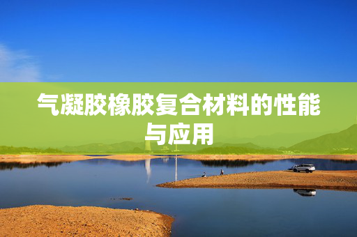 气凝胶橡胶复合材料的性能与应用