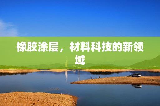 橡胶涂层，材料科技的新领域