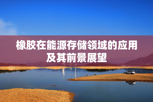 橡胶在能源存储领域的应用及其前景展望