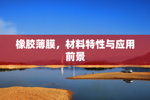 橡胶薄膜，材料特性与应用前景