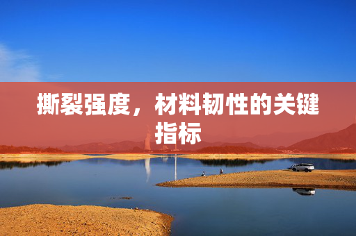 撕裂强度，材料韧性的关键指标