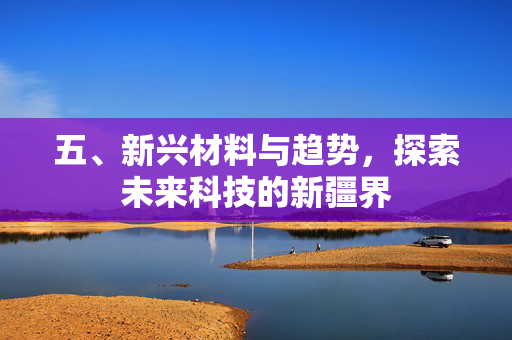 五、新兴材料与趋势，探索未来科技的新疆界