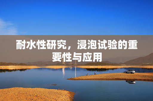 耐水性研究，浸泡试验的重要性与应用